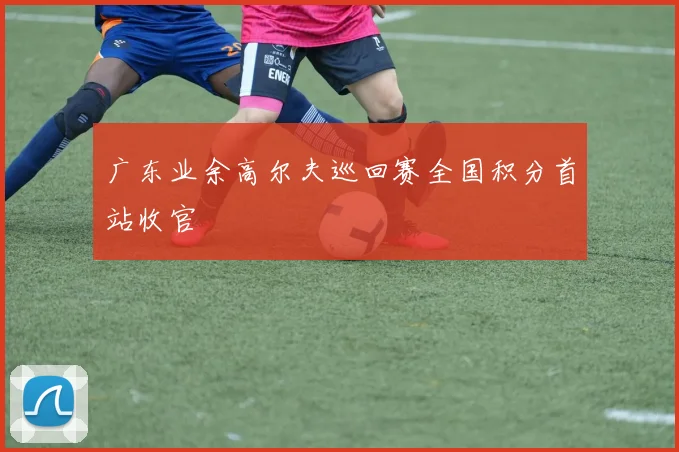 广东业余高尔夫巡回赛全国积分首站收官