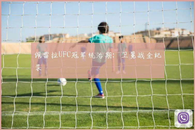佩雷拉UFC冠军统治期：卫冕战全纪录