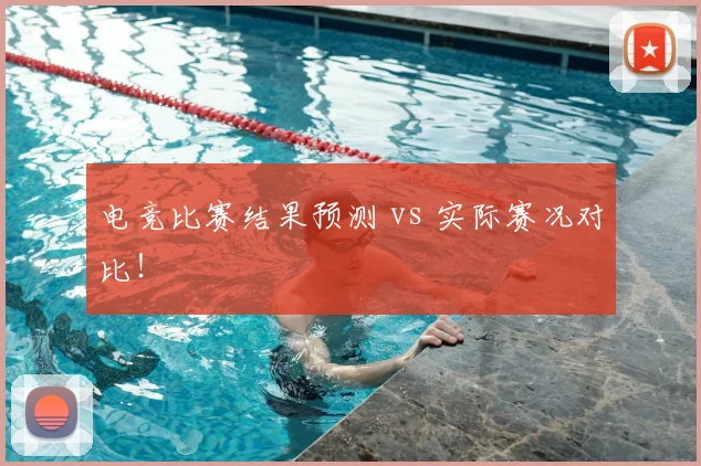 电竞比赛结果预测 vs 实际赛况对比!