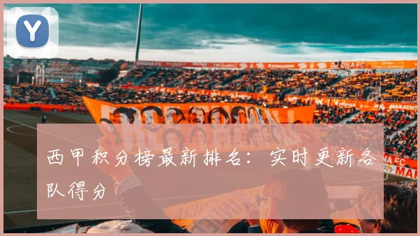西甲积分榜最新排名:实时更新各队得分