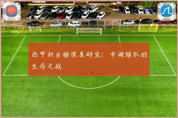 西甲积分榜深度研究:中游球队的生存之战