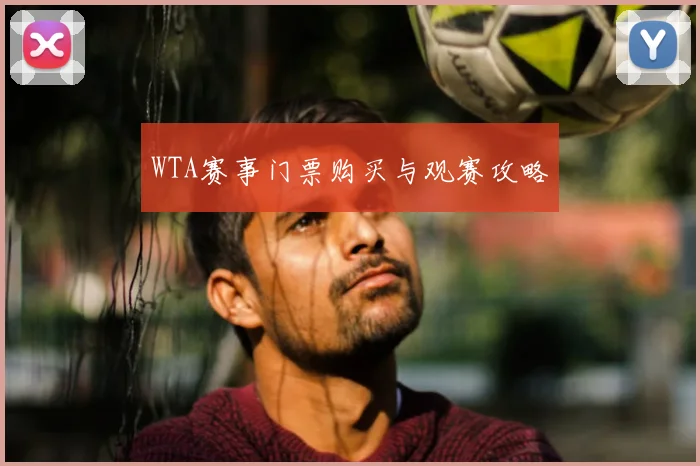 WTA赛事门票购买与观赛攻略