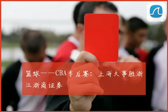 篮球——CBA季后赛：上海久事胜浙江浙商证券