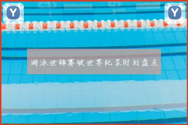 游泳世锦赛破世界纪录时刻盘点