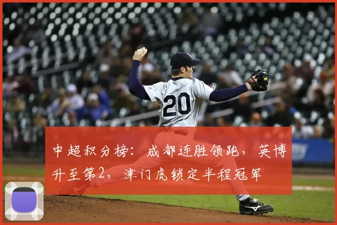 中超积分榜：成都连胜领跑，英博升至第2，津门虎锁定半程冠军