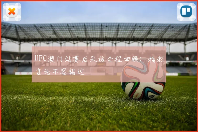 UFC澳门站赛后采访全程回顾：精彩言论不容错过