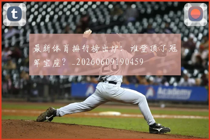 最新体育排行榜出炉：谁登顶了冠军宝座？_20260609190459