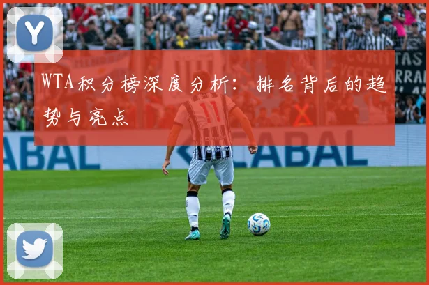 WTA积分榜深度分析:排名背后的趋势与亮点