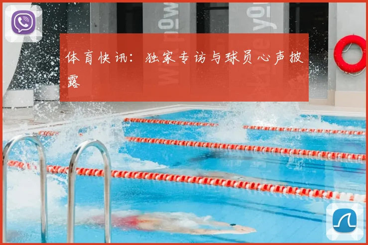体育快讯：独家专访与球员心声披露