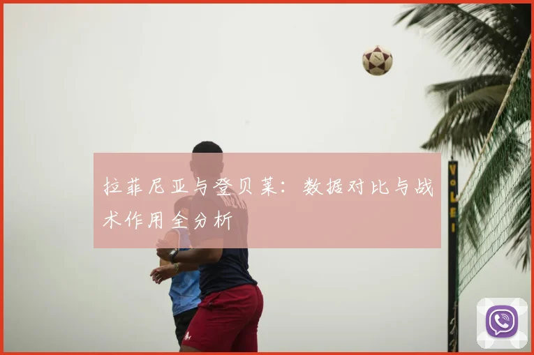 拉菲尼亚与登贝莱:数据对比与战术作用全分析