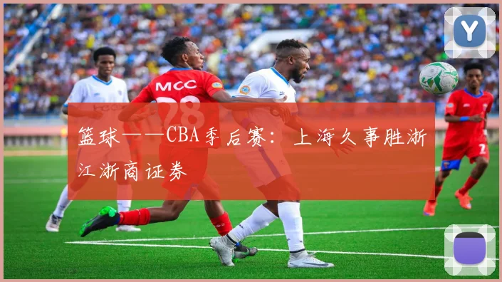 篮球——CBA季后赛：上海久事胜浙江浙商证券