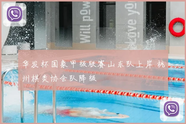 华发杯国象甲级联赛山东队上岸 杭州棋类协会队降级