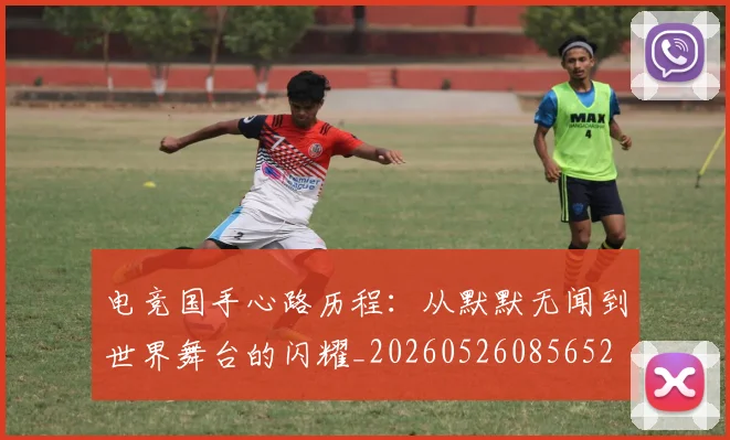 电竞国手心路历程：从默默无闻到世界舞台的闪耀_20260526085652
