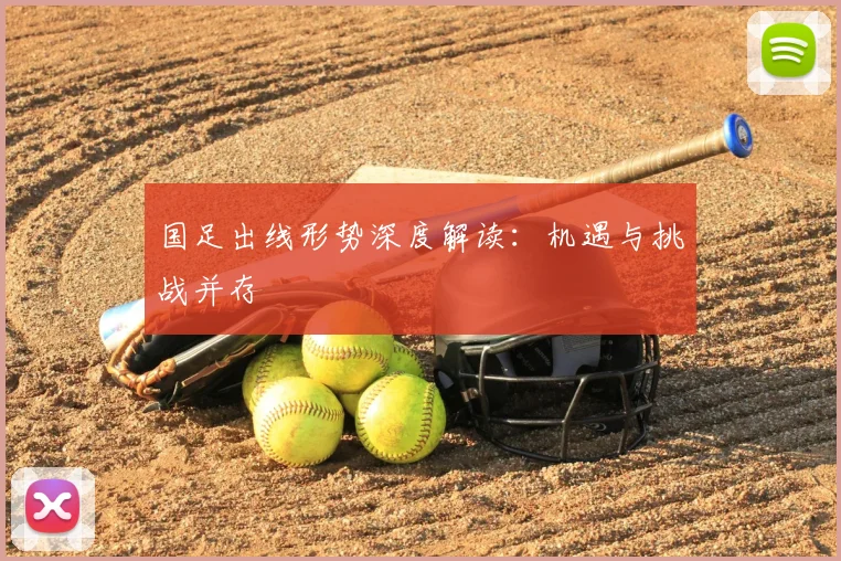 国足出线形势深度解读:机遇与挑战并存