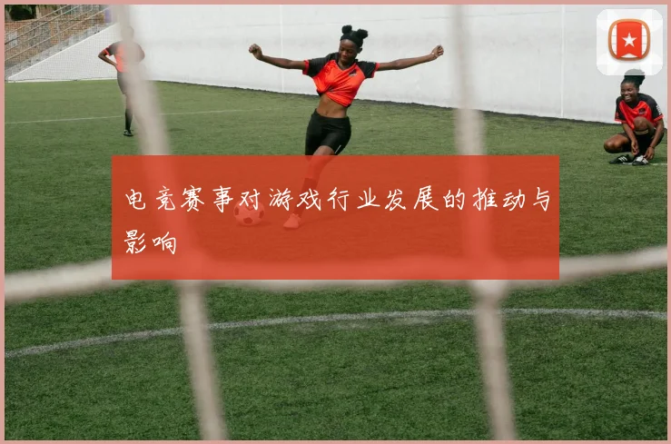 电竞赛事对游戏行业发展的推动与影响