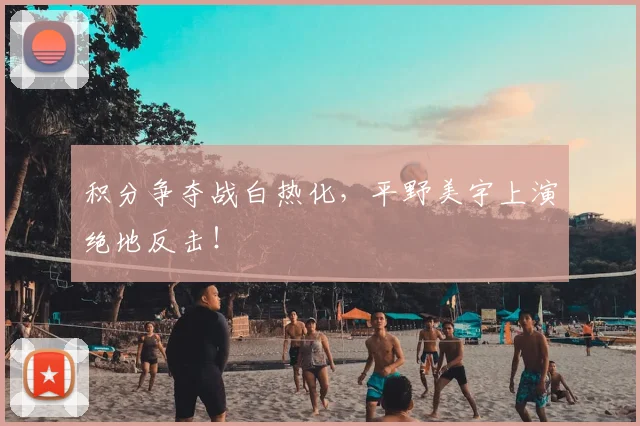 积分争夺战白热化,平野美宇上演绝地反击!