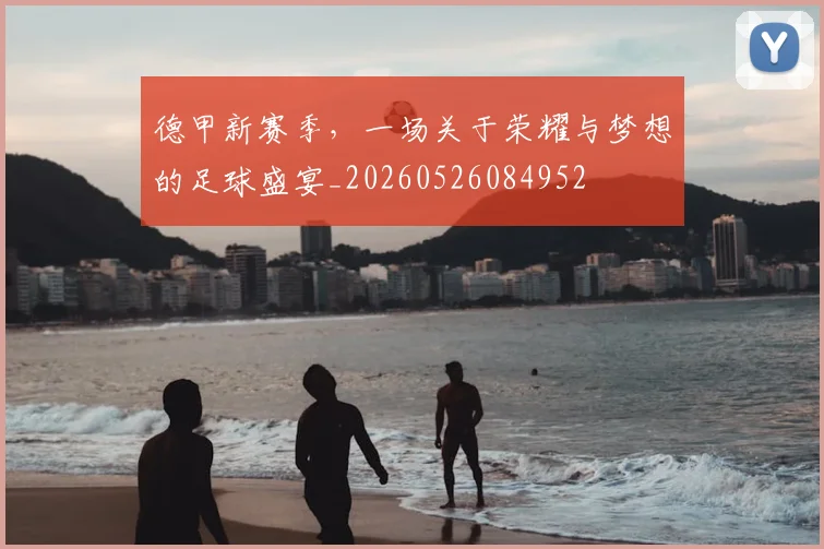 德甲新赛季,一场关于荣耀与梦想的足球盛宴_20260526084952