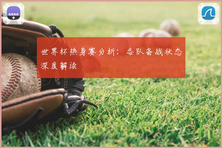 世界杯热身赛分析：各队备战状态深度解读