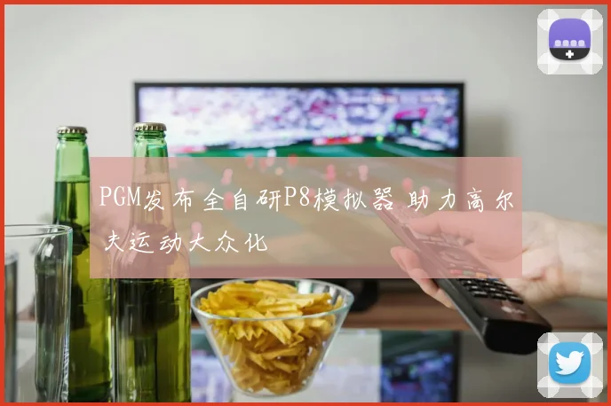 PGM发布全自研P8模拟器 助力高尔夫运动大众化