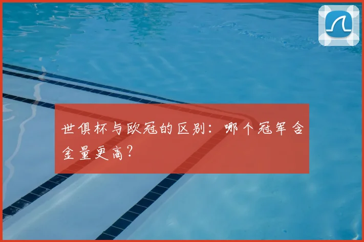 世俱杯与欧冠的区别:哪个冠军含金量更高?