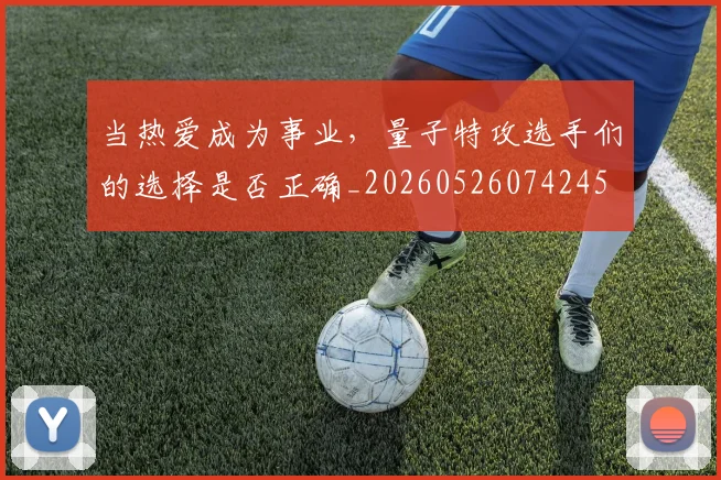 当热爱成为事业，量子特攻选手们的选择是否正确_20260526074245