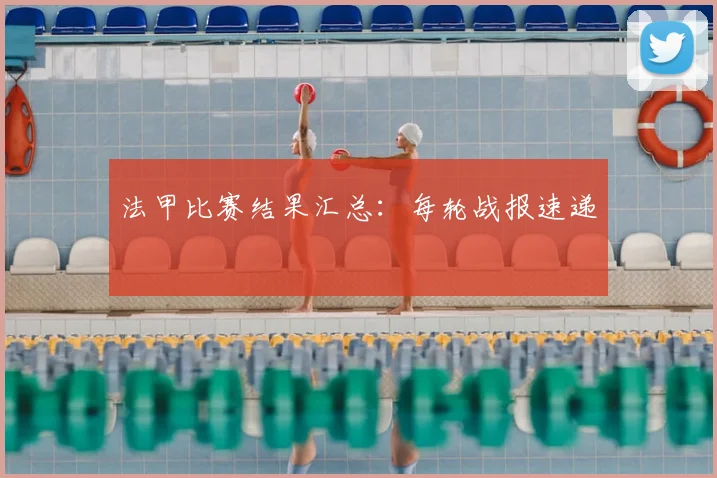法甲比赛结果汇总：每轮战报速递