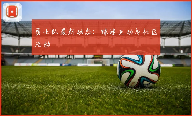 勇士队最新动态：球迷互动与社区活动