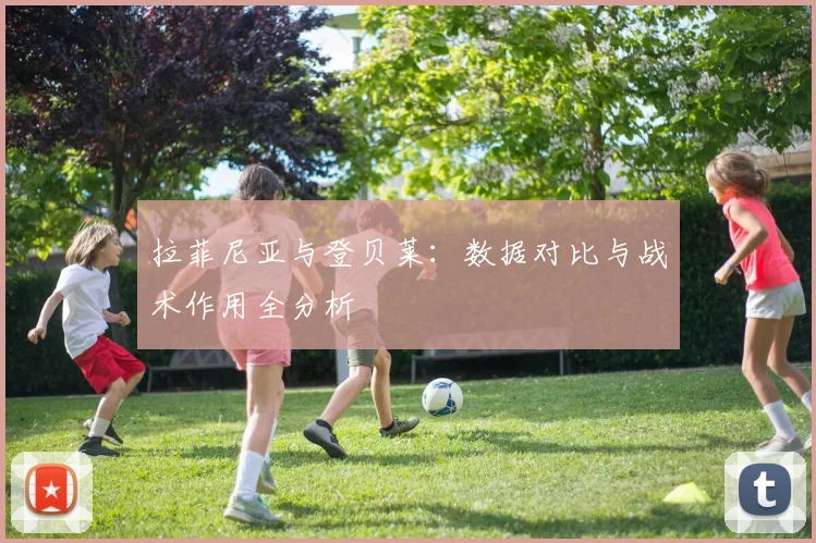 拉菲尼亚与登贝莱:数据对比与战术作用全分析