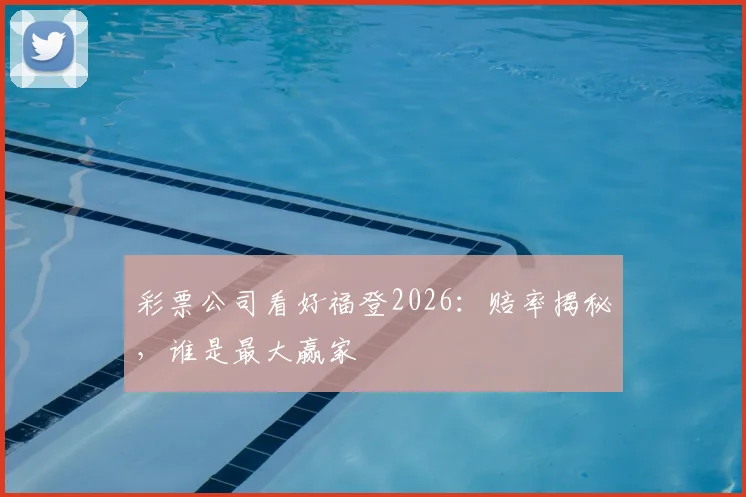 彩票公司看好福登2026:赔率揭秘,谁是最大赢家